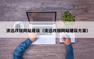 咸宁清远改版网站建设（清远改版网站建设方案）