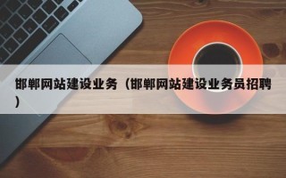 咸宁邯郸网站建设业务（邯郸网站建设业务员招聘）