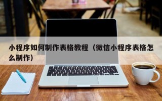 咸宁小程序如何制作表格教程（微信小程序表格怎么制作）
