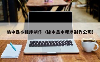 咸宁榆中县小程序制作（榆中县小程序制作公司）