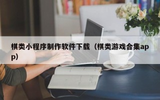 咸宁棋类小程序制作软件下载（棋类游戏合集app）