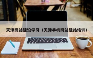 咸宁天津网站建设学习（天津手机网站建站培训）