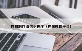 咸宁桦甸制作微信小程序（桦甸微信平台）