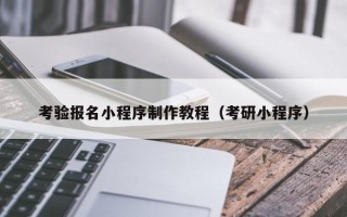 咸宁考验报名小程序制作教程（考研小程序）