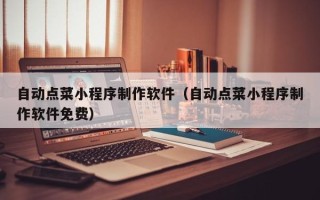 咸宁自动点菜小程序制作软件（自动点菜小程序制作软件免费）